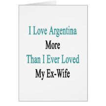 Amo la Argentina más que amé nunca a mi ex esposa Felicitaciones