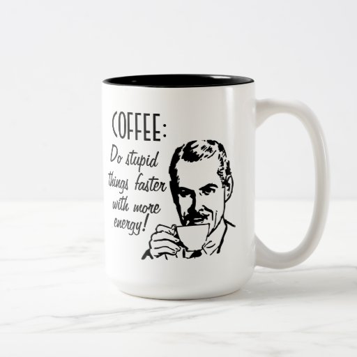 El café hace cosas estúpidas más rápidamente taza de café