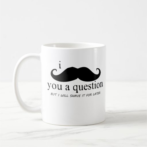 I bigote usted una pregunta taza de café