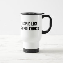 La gente tiene gusto de cosas estúpidas taza