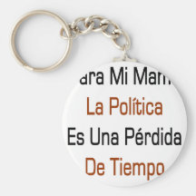 Mamá La Politica Es Una Perdida De Tiempo de Para  Llavero Personalizado