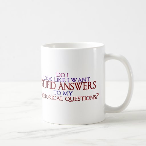 ¿Respuestas estúpidas a mis preguntas retóricas? Tazas