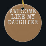 Adorno De Cerámica Awesome like My Daughter Funny Father's Day Dad<br><div class="desc">Awesome like My Daughter Funny Father's Day Dad Joke Gift. Perfect gift for your dad,  mom,  papa,  men,  women,  friend and family members on Thanksgiving Day,  Christmas Day,  Mothers Day,  Fathers Day,  4th of July,  1776 Independent day,  Veterans Day,  Halloween Day,  Patrick's Day</div>