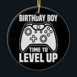 Adorno De Cerámica Birthday Boy Time To Level Up Video Game Birthday<br><div class="desc">Birthday Boy Time To Level Up Video Game Birthday Gift Boys Gift. Perfect gift for your dad,  mom,  papa,  men,  women,  friend and family members on Thanksgiving Day,  Christmas Day,  Mothers Day,  Fathers Day,  4th of July,  1776 Independent day,  Veterans Day,  Halloween Day,  Patrick's Day</div>