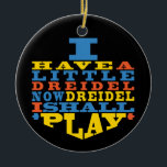 Adorno De Cerámica Hanukkah "Dreidel Play"/Ornamento circular<br><div class="desc">Hanukkah "Tengo un Pequeño Dreidel... "/Ornamento Círculo. (2 lados) Personalizar borrando texto en la parte posterior del adorno. A continuación, usando el color, tamaño y estilo de su fuente favorita, escriba sus propias palabras. El fondo de la parte posterior y frontal del adorno se puede cambiar eligiendo entre las muestras...</div>