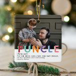 Adorno De Cerámica Navidades de fotografía de la tiopgrafía de funcle<br><div class="desc">¡El tío divertido es el mejor! Crea este fabuloso Ornamento FUNCLE de Navidad para un tío divertido esta temporada navideña. El diseño presenta una fotografía de su elección, la tipografía FUNTIE en coloridas letras de arcoiris, la definición y de quién es. Simplemente personalizar el texto para convertirlo en un regalo...</div>