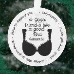 Adorno El Mejor Regalo De Amigo, Como Un Buen Bra<br><div class="desc">Agradable y divertido adorno para tus mejores amigas y novias más cercanas. Personaliza el nombre de tu amigo y muestra el texto: Un buen amigo es como un buen sostén - siempre cerca de tu corazón - ahí para apoyarte - difícil de encontrar - te hace ver bien.</div>
