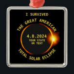 Adorno Metálico Sobreviví a Eclipse Solar Total 4.8.2024 EE.UU.<br><div class="desc">¿Viste el gran eclipse solar total de los Estados Unidos el 8 de abril de 2024? ¡Increíble! Este bonito ornamento es la manera perfecta de conmemorar este acontecimiento histórico y se puede personalizar con tu estado o con tu propio texto. El diseño presenta una silueta oscura de la luna que...</div>