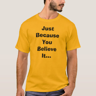 Apenas porque usted lo cree camiseta