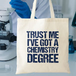 Bolso De Tela Funny Chemistry Graduation Trust Me Chem Degree<br><div class="desc">Trust Me I've Got a Chemistry Degree. A funny chemist graduation gift for a scientist who works with the study of matter and experiments. A cool science graduate present in blue.</div>