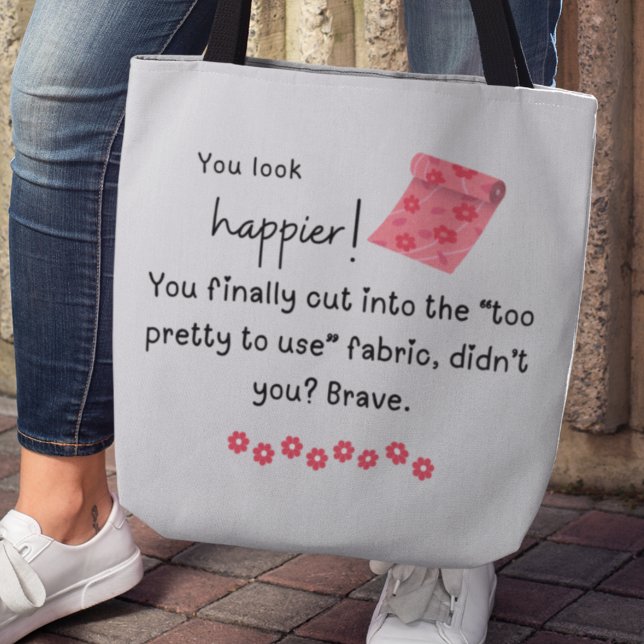 Bolso De Tela ¡Te ves más feliz! Meme de Fancy Fabric (You look happier! You finally cut into the "too pretty to use" fabric, didn't you? Brave. Tote bag)