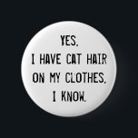 botón de concienciación sobre el pelo del gato<br><div class="desc">Si amas a los gatos,  tienes el pelo de gato vestido. Lo peor de todo esto es que todas las personas tratan de ser amigables señalando que tienes el pelo de gato vestido. Esta es una manera educada de decirles que se callen.</div>
