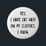 botón de concienciación sobre el pelo del gato<br><div class="desc">Si amas a los gatos,  tienes el pelo de gato vestido. Lo peor de todo esto es que todas las personas tratan de ser amigables señalando que tienes el pelo de gato vestido. Esta es una manera educada de decirles que se callen.</div>