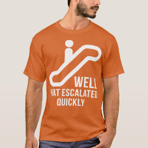 Bueno, Eso Aumentó Rápidamente Divertidas Camiseta