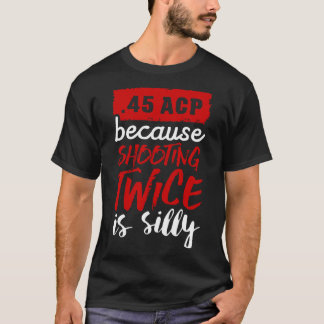 Camiseta 45 ACP porque disparar dos veces es blanco tonto