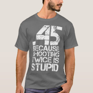 Camiseta 45 Porque Disparar Dos Veces Es Una Estúpida Arma
