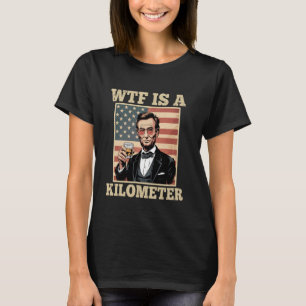 Camiseta 4 De Julio WTF Es Un Kilómetro Abe Lincoln - Bebid