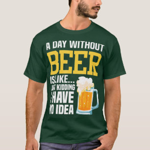 Camiseta A Day Without Beer Is Like Just Kidding I Have No 
