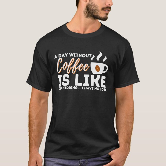 Camiseta A Day Without Coffee Is Like Just Kidding  I Have  (Anverso)