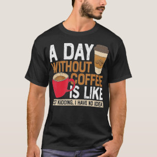 Camiseta A Day Without Coffee Is Like Just Kidding I Have N