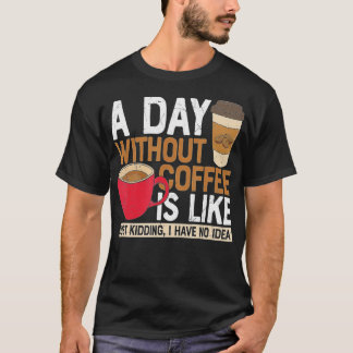 Camiseta A Day Without Coffee Is Like Just Kidding I Have N