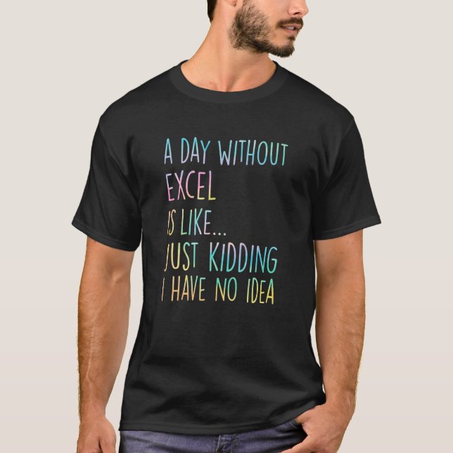 Camiseta A Day Without Excel Is Like Just Kidding I Have No (Anverso)