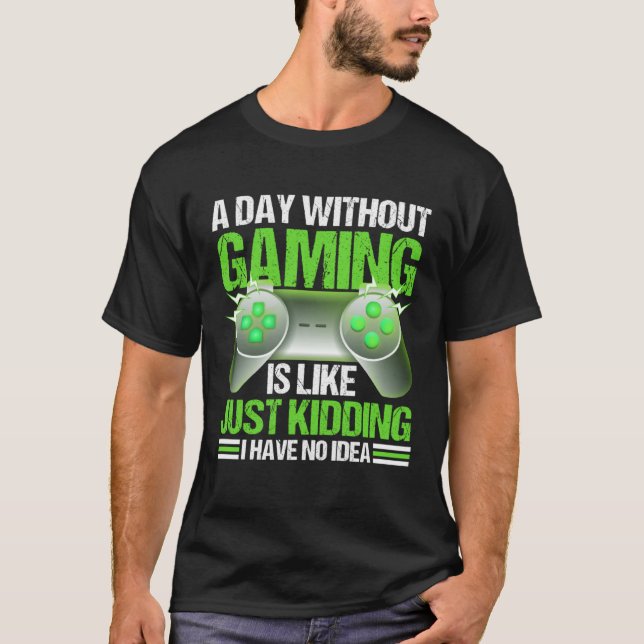 Camiseta A Day Without Gaming Is Like Just Kidding I Have N (Anverso)