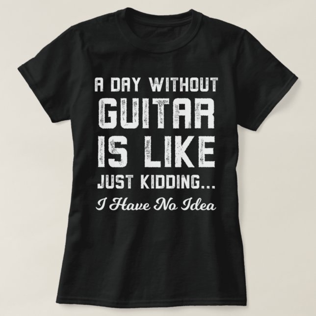 Camiseta A Day Without Guitar Is Like Just Kidding (Diseño del anverso)