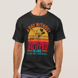 Camiseta A Day Without Jiu Jitsu Is Like Just Kidding I Hav