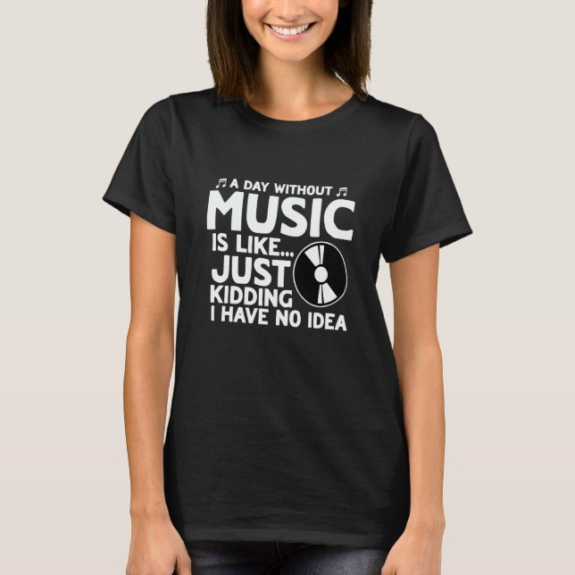 Camiseta A Day Without Music Like Just Kidding I Have No Id (Anverso)
