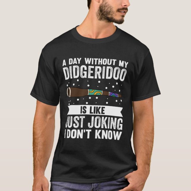 Camiseta A Day Without My Didgeridoo Is Like Just Joking I  (Anverso)