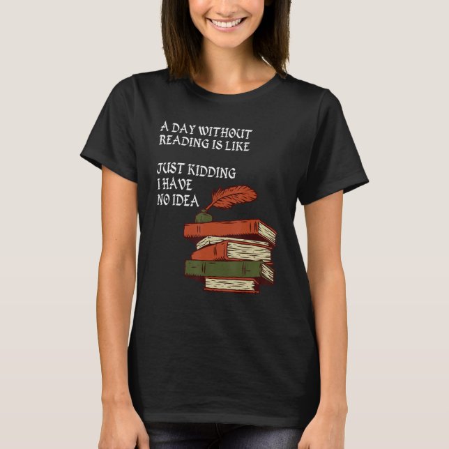 Camiseta A Day Without Reading is Like.. Just Kidding I Hav (Anverso)