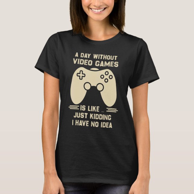 Camiseta A Day Without Video Game Is Like Just Kidding I Ha (Anverso)