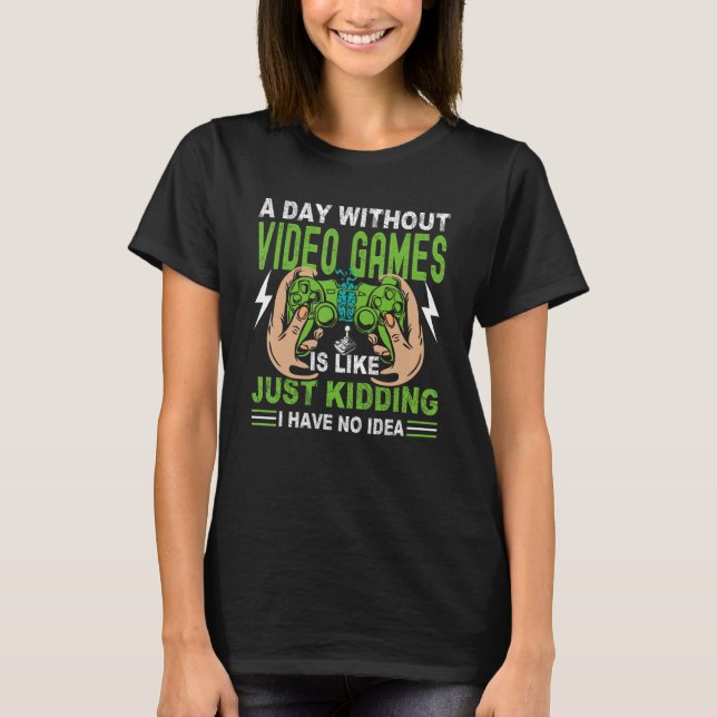 Camiseta A Day Without Video Game Is Like Just Kidding I Ha (Anverso)