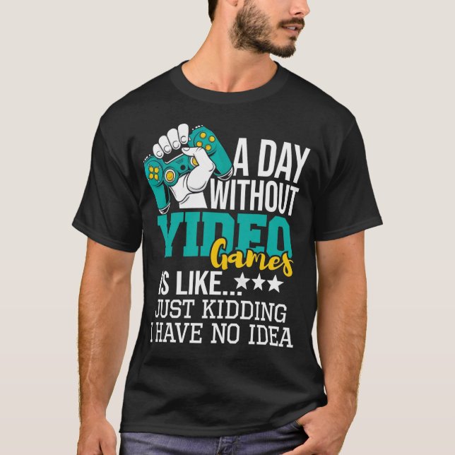 Camiseta A Day Without Video Games Is Like Just Kidding No  (Anverso)