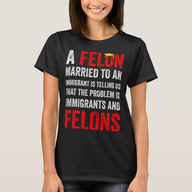 Camiseta A Felon Married To An Immigrant Is Telling Us That (Anverso)