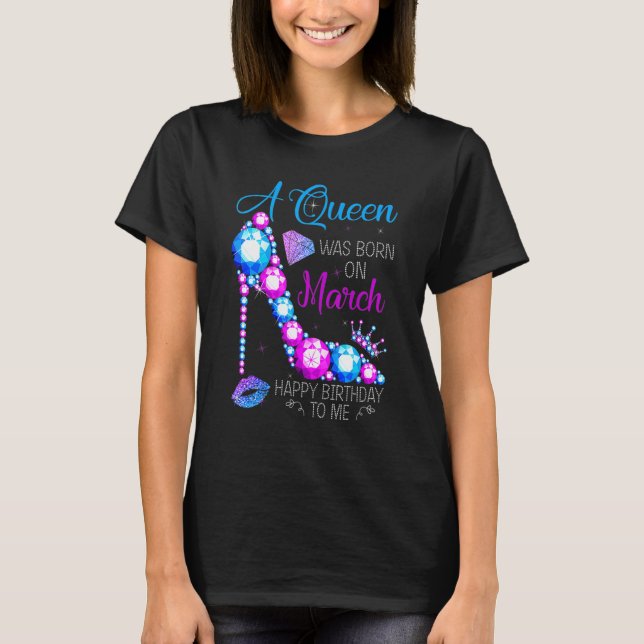 Camiseta A Queen Was Born In March Happy Birthday To Me Hig (Anverso)