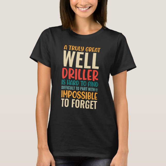 Camiseta A Truly Great Well Driller Is Impossible To Forget (Anverso)