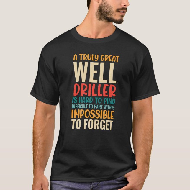 Camiseta A Truly Great Well Driller Is Impossible To Forget (Anverso)