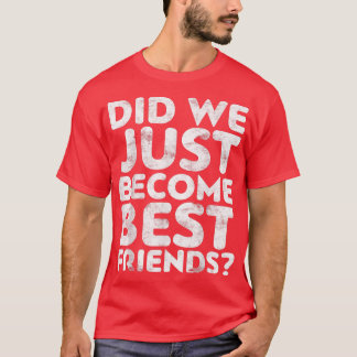 Camiseta ¿Acabamos de convertirnos en mejores amigos?