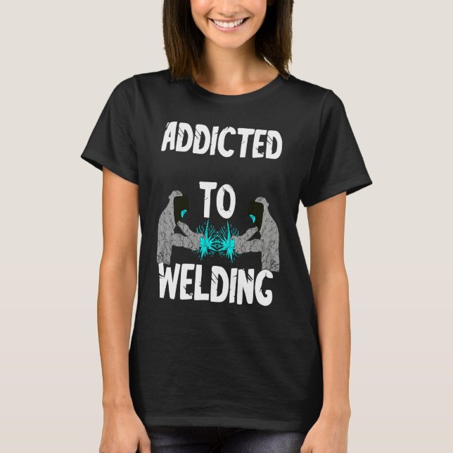 Camiseta Addicted To Welding Helmet Welder Weld Metal Steel (Anverso)