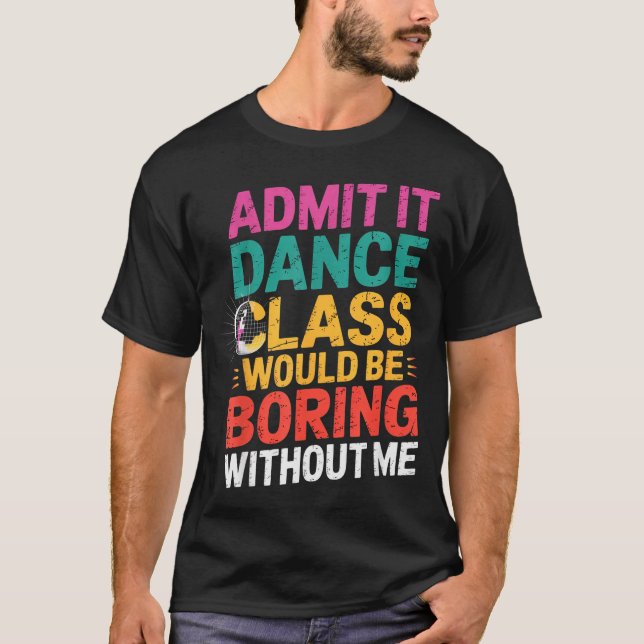 Camiseta Admit It Dance Cl Would Be Boring Without Me Funny (Anverso)