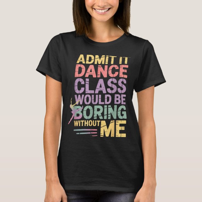 Camiseta Admit It Dance Cl Would Be Boring Without Me Funny (Anverso)
