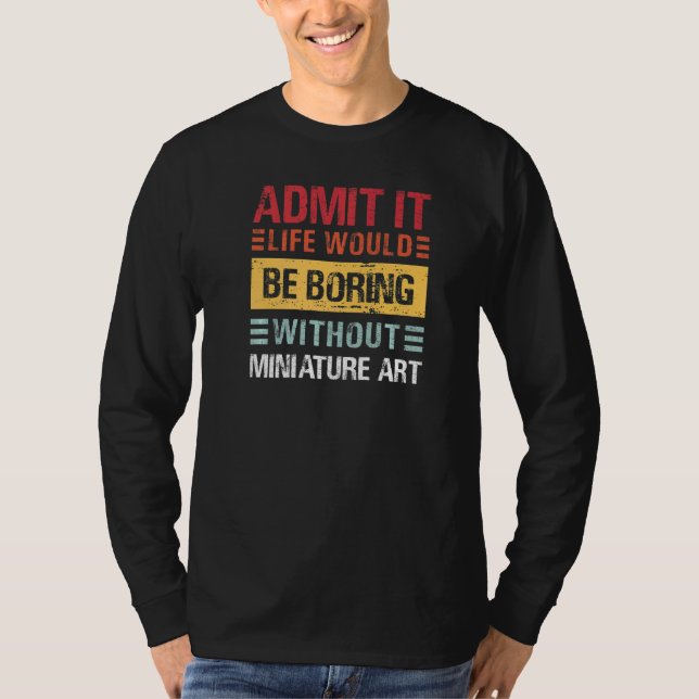 Camiseta Admit It Life Is Boring Without Miniature Art Funn (Anverso)