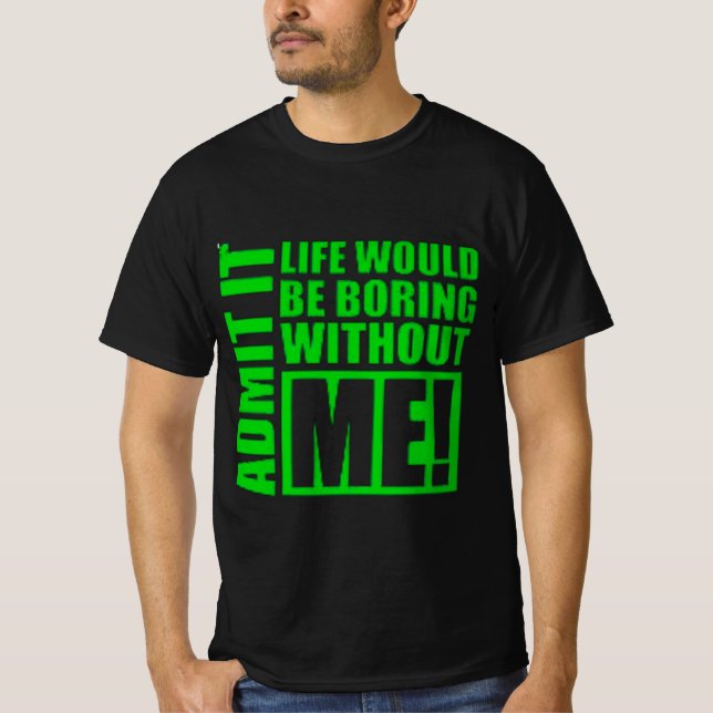 Camiseta Admit It Life Would Be Boring Without Me  (Anverso)