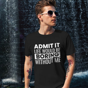 Camiseta Admit It Life Would Be Boring Without me