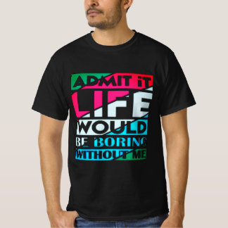 Camiseta Admit It Life Would Be Boring Without Me