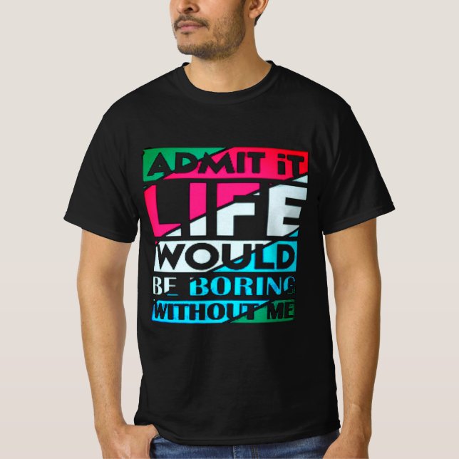 Camiseta Admit It Life Would Be Boring Without Me (Anverso)