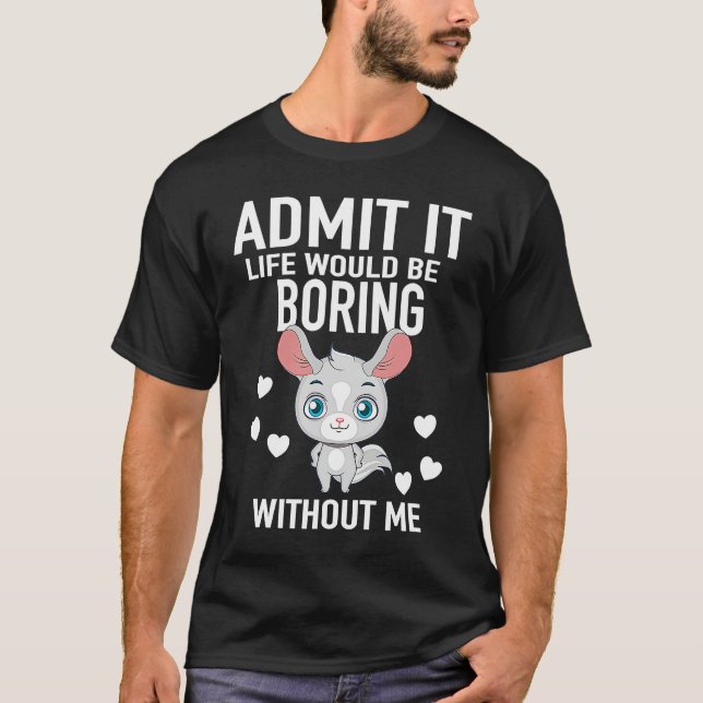 Camiseta Admit It Life Would Be Boring Without Me Chinchill (Anverso)