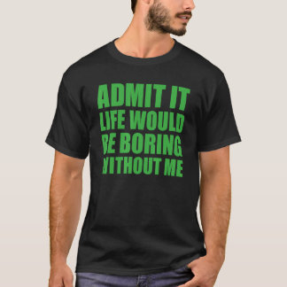 Camiseta Admit It Life Would Be Boring Without Me Funny Men